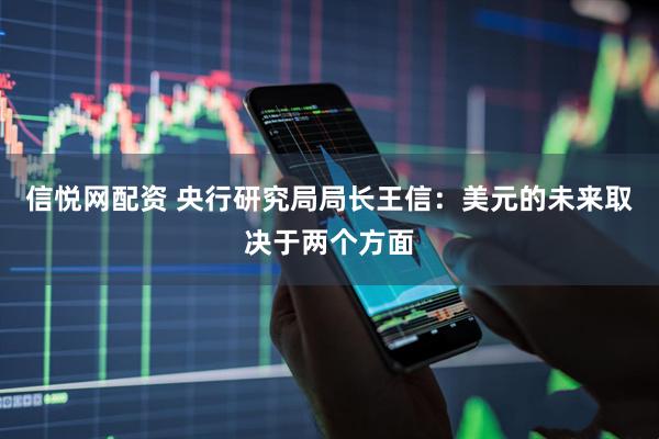 信悦网配资 央行研究局局长王信：美元的未来取决于两个方面
