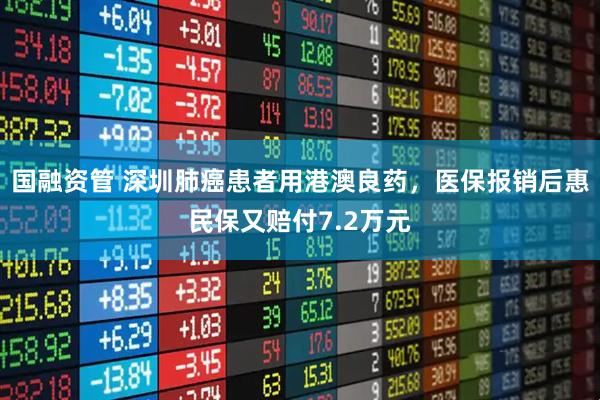 国融资管 深圳肺癌患者用港澳良药，医保报销后惠民保又赔付7.2万元