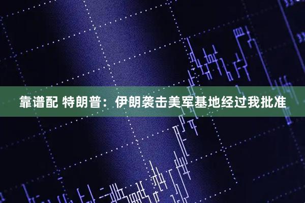 靠谱配 特朗普：伊朗袭击美军基地经过我批准
