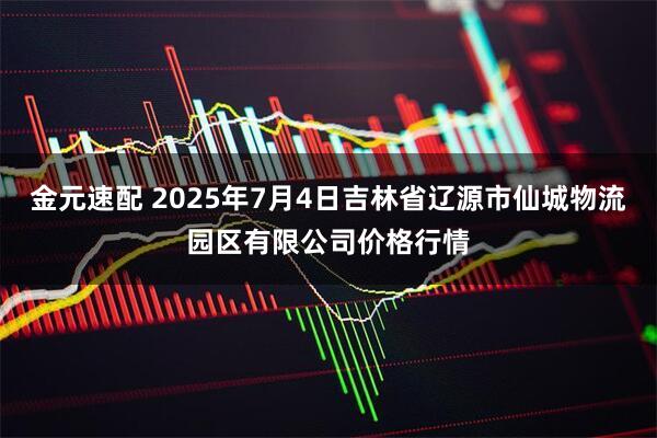 金元速配 2025年7月4日吉林省辽源市仙城物流园区有限公司价格行情