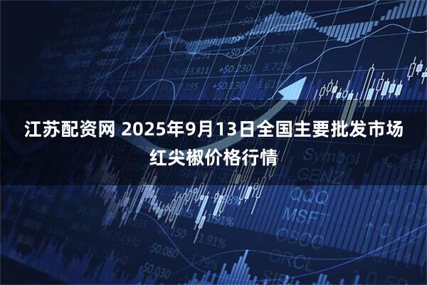 江苏配资网 2025年9月13日全国主要批发市场红尖椒价格行情