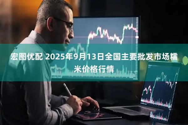 宏图优配 2025年9月13日全国主要批发市场糯米价格行情