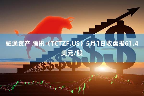 融通资产 腾讯（TCTZF.US）5月1日收盘报61.4美元/股