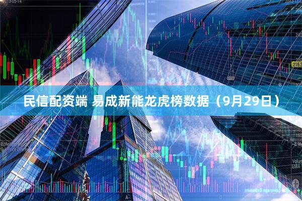 民信配资端 易成新能龙虎榜数据（9月29日）