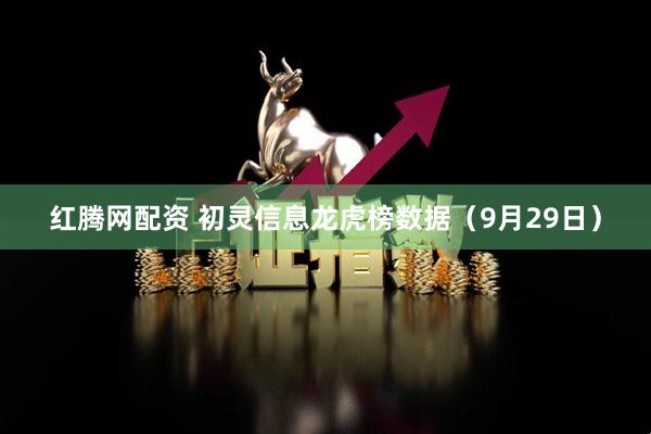 红腾网配资 初灵信息龙虎榜数据（9月29日）