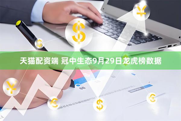 天猫配资端 冠中生态9月29日龙虎榜数据