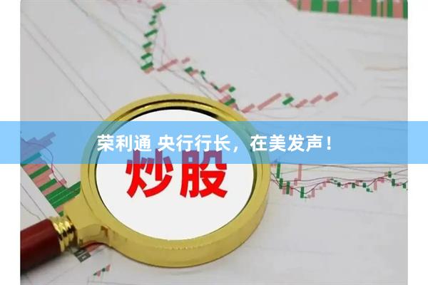 荣利通 央行行长，在美发声！