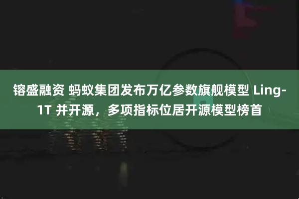 镕盛融资 蚂蚁集团发布万亿参数旗舰模型 Ling-1T 并开源，多项指标位居开源模型榜首