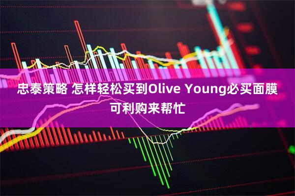 忠泰策略 怎样轻松买到Olive Young必买面膜可利购来帮忙