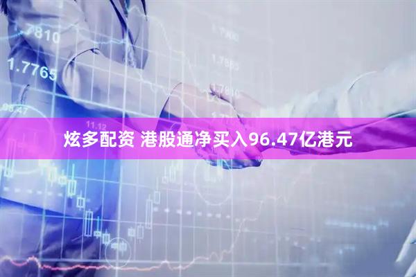 炫多配资 港股通净买入96.47亿港元