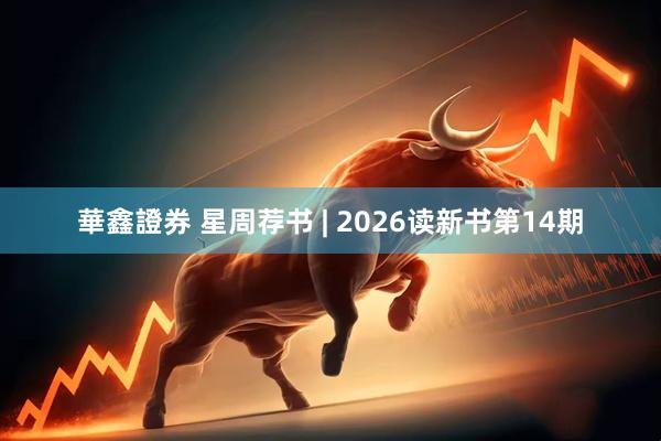 華鑫證券 星周荐书 | 2026读新书第14期