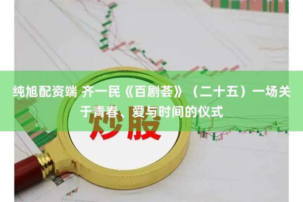 纯旭配资端 齐一民《百剧荟》（二十五）一场关于青春、爱与时间的仪式